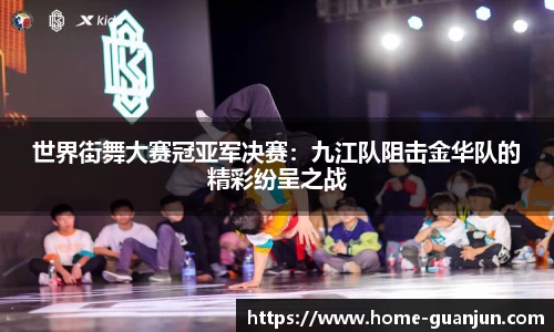 世界街舞大赛冠亚军决赛：九江队阻击金华队的精彩纷呈之战
