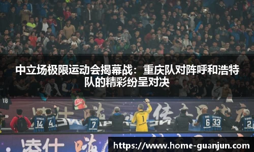 中立场极限运动会揭幕战：重庆队对阵呼和浩特队的精彩纷呈对决