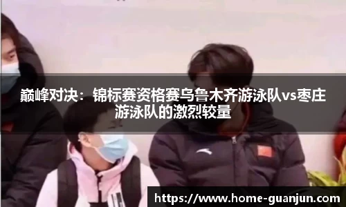 巅峰对决：锦标赛资格赛乌鲁木齐游泳队vs枣庄游泳队的激烈较量