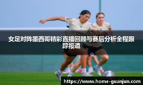 女足对阵墨西哥精彩直播回顾与赛后分析全程跟踪报道