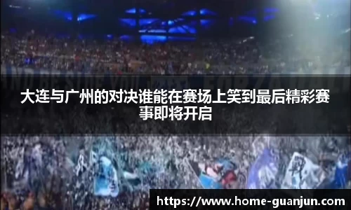大连与广州的对决谁能在赛场上笑到最后精彩赛事即将开启