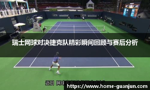 瑞士网球对决捷克队精彩瞬间回顾与赛后分析